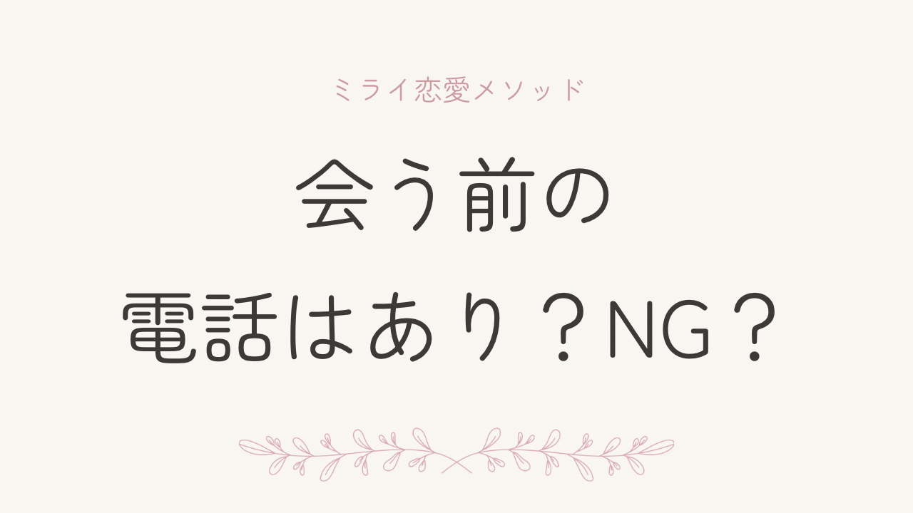 会う前に電話すべき？｜誠実な男性だけ残る“最強フィルター”の使い方 | ミライ恋愛メソッド